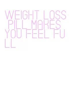 weight loss pill makes you feel full