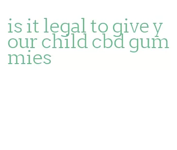 is it legal to give your child cbd gummies