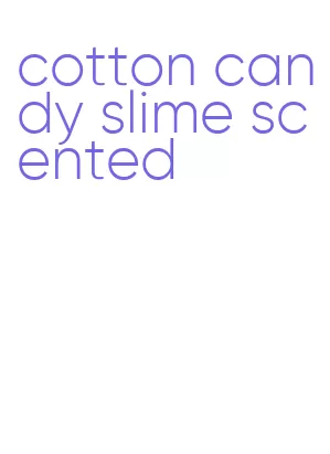 cotton candy slime scented