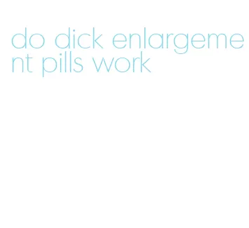 do dick enlargement pills work