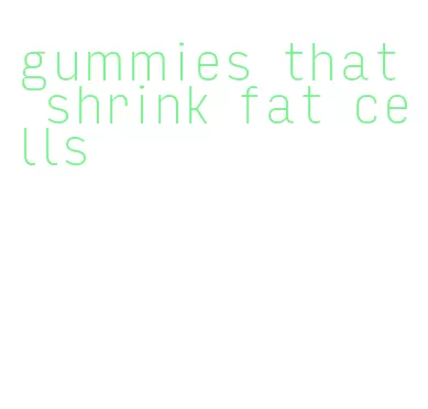 gummies that shrink fat cells