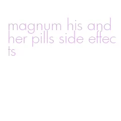 magnum his and her pills side effects