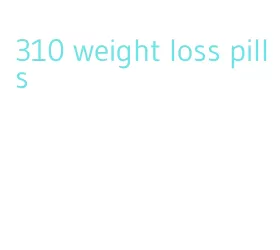 310 weight loss pills