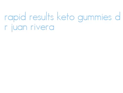 rapid results keto gummies dr juan rivera