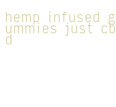 hemp infused gummies just cbd