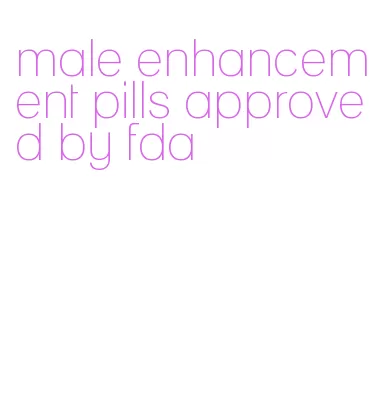 male enhancement pills approved by fda