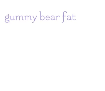 gummy bear fat