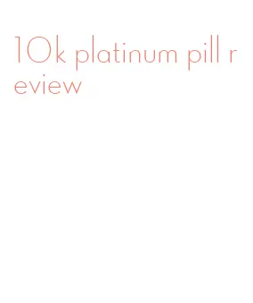 10k platinum pill review