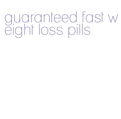 guaranteed fast weight loss pills