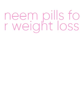 neem pills for weight loss