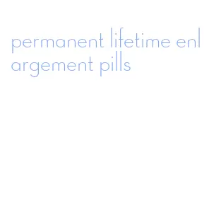 permanent lifetime enlargement pills