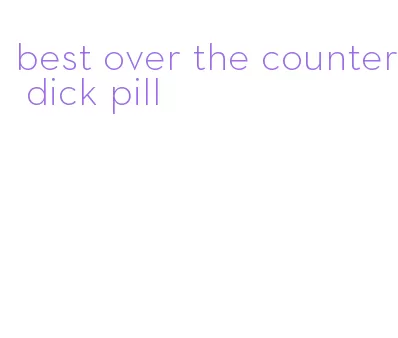 best over the counter dick pill