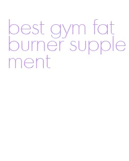 best gym fat burner supplement