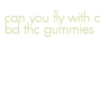 can you fly with cbd thc gummies