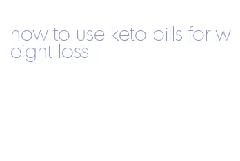 how to use keto pills for weight loss