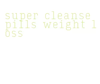 super cleanse pills weight loss