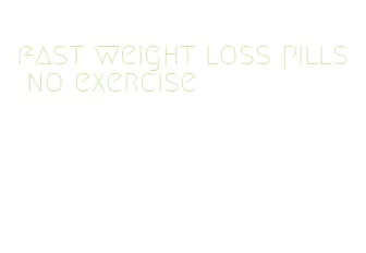 fast weight loss pills no exercise