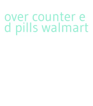 over counter ed pills walmart