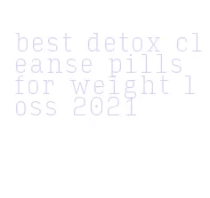 best detox cleanse pills for weight loss 2021