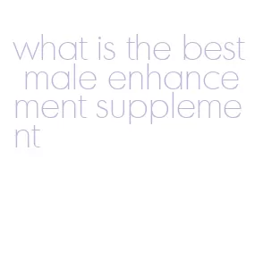 what is the best male enhancement supplement