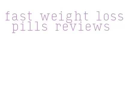 fast weight loss pills reviews