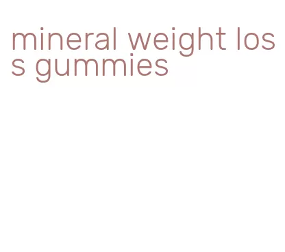 mineral weight loss gummies