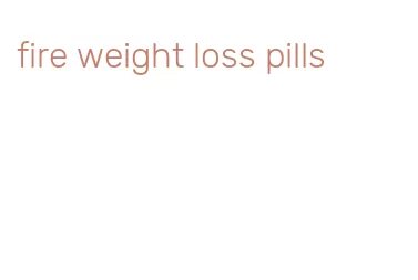 fire weight loss pills