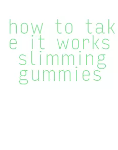 how to take it works slimming gummies