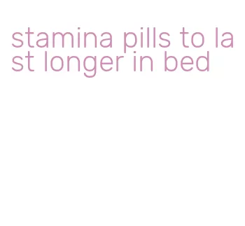 stamina pills to last longer in bed