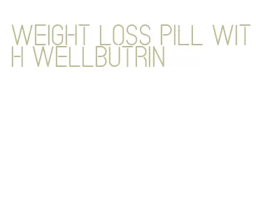 weight loss pill with wellbutrin