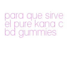 para que sirve el pure kana cbd gummies