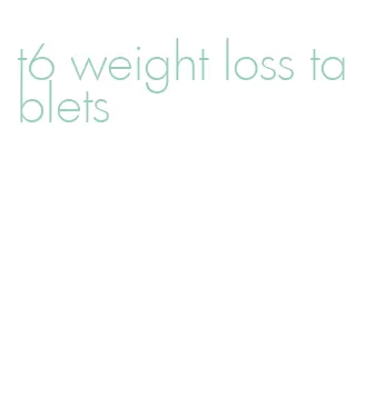 t6 weight loss tablets