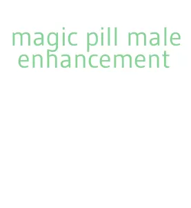 magic pill male enhancement