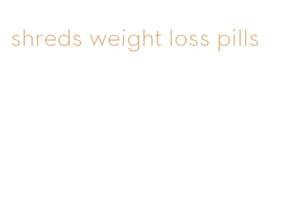 shreds weight loss pills