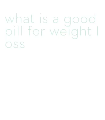 what is a good pill for weight loss