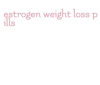 estrogen weight loss pills