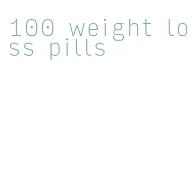 100 weight loss pills