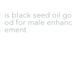 is black seed oil good for male enhancement