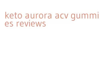 keto aurora acv gummies reviews