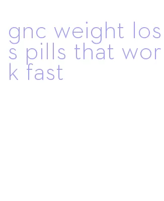 gnc weight loss pills that work fast