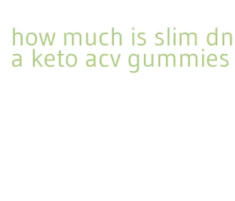 how much is slim dna keto acv gummies