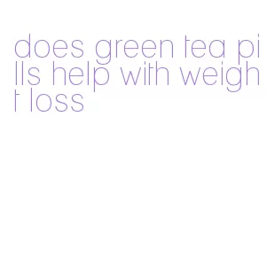 does green tea pills help with weight loss