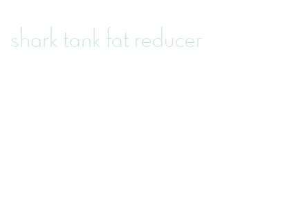 shark tank fat reducer