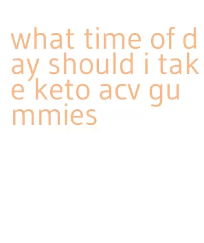 what time of day should i take keto acv gummies