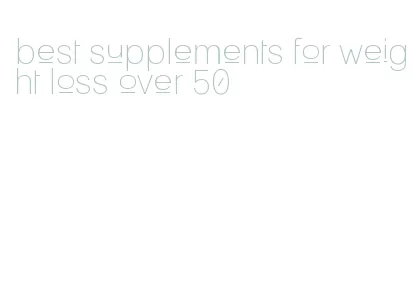 best supplements for weight loss over 50