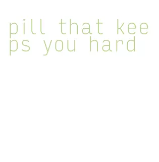 pill that keeps you hard