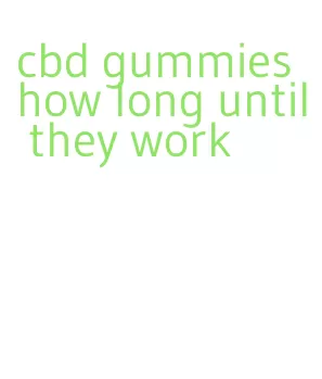 cbd gummies how long until they work