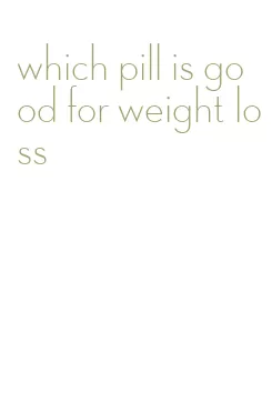 which pill is good for weight loss