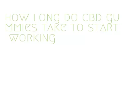 how long do cbd gummies take to start working