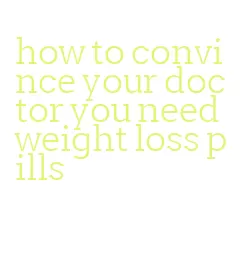 how to convince your doctor you need weight loss pills